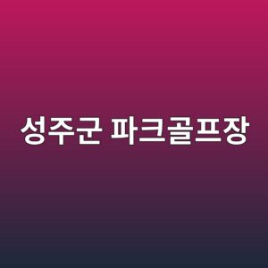 성주군 파크골프장 예약 안내 및 입장료 코스 안내 2 ec84b1eca3bceab5b0 ed8c8ced81aceab3a8ed9484ec9ea5 1789898233